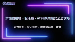 2025娛樂城防詐騙懶人包:AT99娛樂城辨識假網站與活動技巧