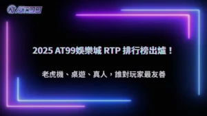 2025 AT99娛樂城各類型遊戲 RTP 排行榜:老虎機、桌遊、真人誰最友善?
