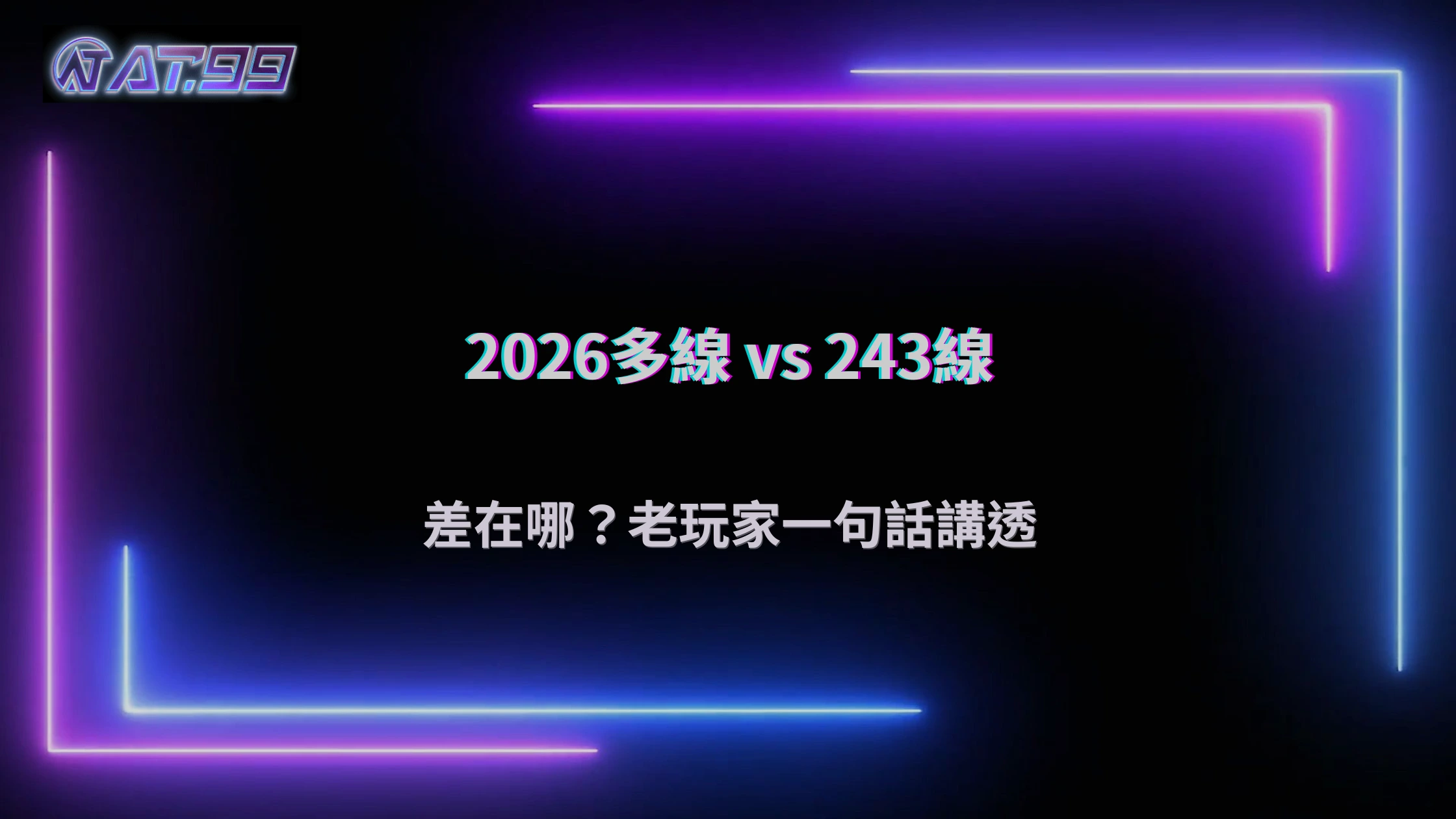AT99娛樂城2026多線玩法與243線差在哪?老玩家教你怎麼選才不吃虧